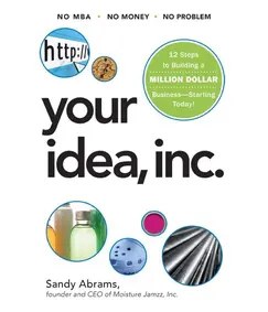 Your Idea, Inc. 12 Steps to Building a Million Dollar Business -- Starting Today!