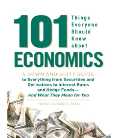 101 Things Everyone Should Know About Economics A Down and Dirty Guide to Everything from Securities and Derivatives to Interest Rates and Hedge Funds—And What They Mean For You